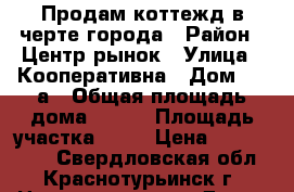 Продам коттежд в черте города › Район ­ Центр.рынок › Улица ­ Кооперативна › Дом ­ 10а › Общая площадь дома ­ 110 › Площадь участка ­ 20 › Цена ­ 4 000 000 - Свердловская обл., Краснотурьинск г. Недвижимость » Дома, коттеджи, дачи продажа   . Свердловская обл.